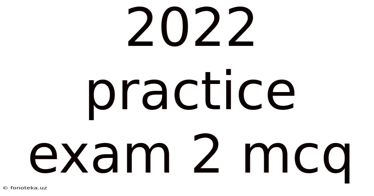 2022 Practice Exam 2 Mcq