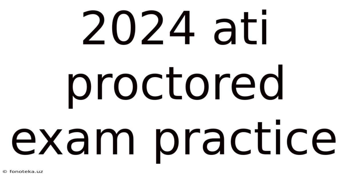 2024 Ati Proctored Exam Practice