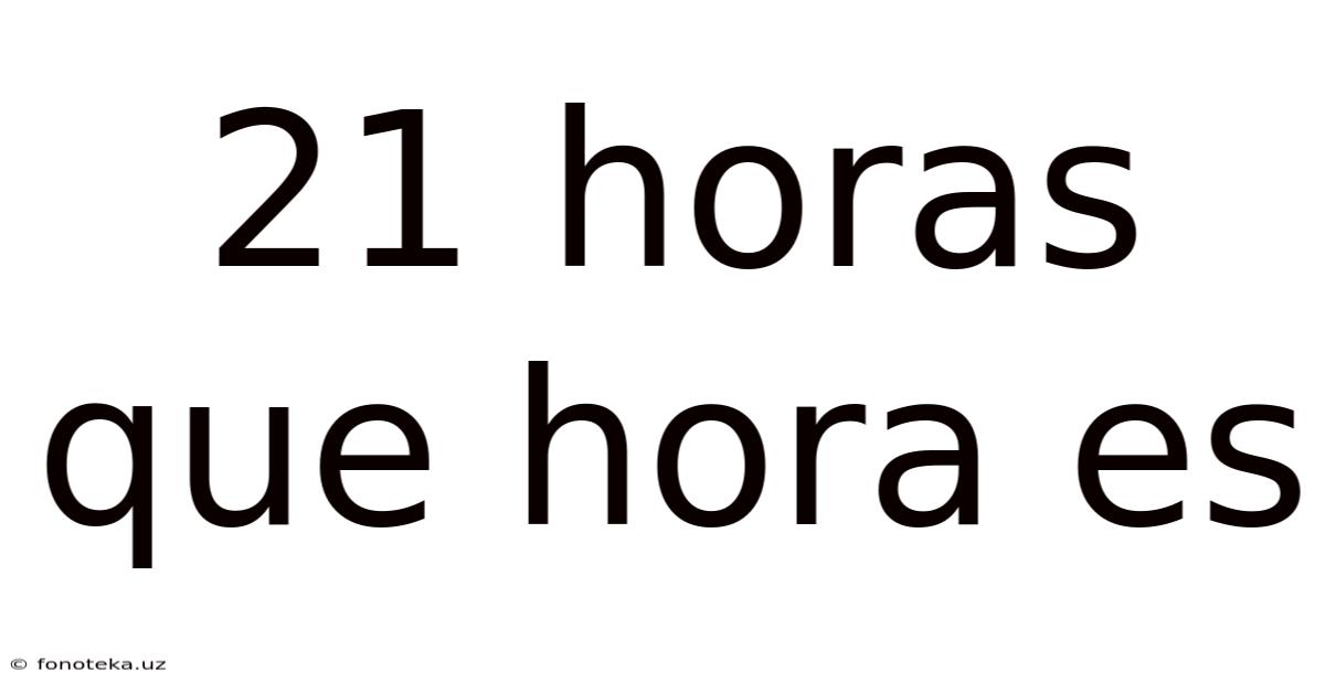 21 Horas Que Hora Es