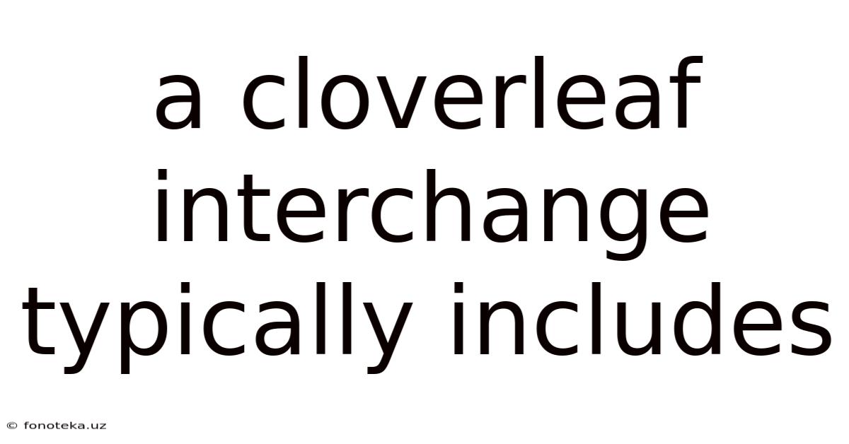 A Cloverleaf Interchange Typically Includes