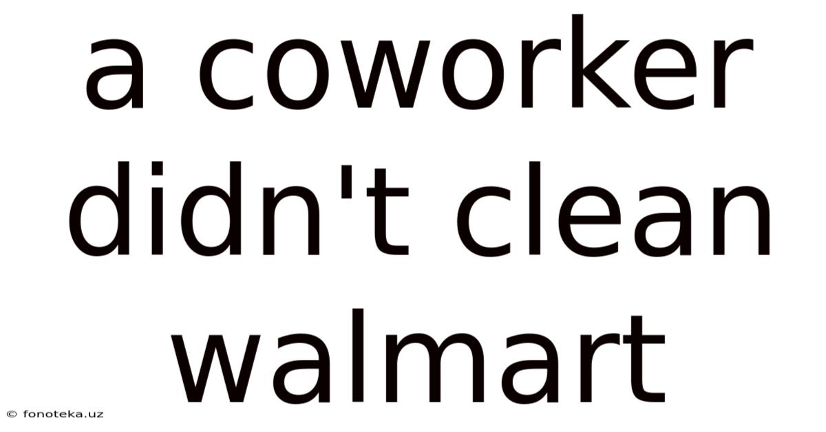 A Coworker Didn't Clean Walmart