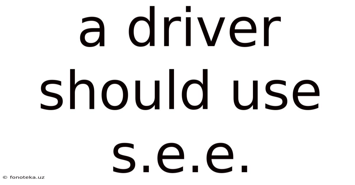 A Driver Should Use S.e.e.
