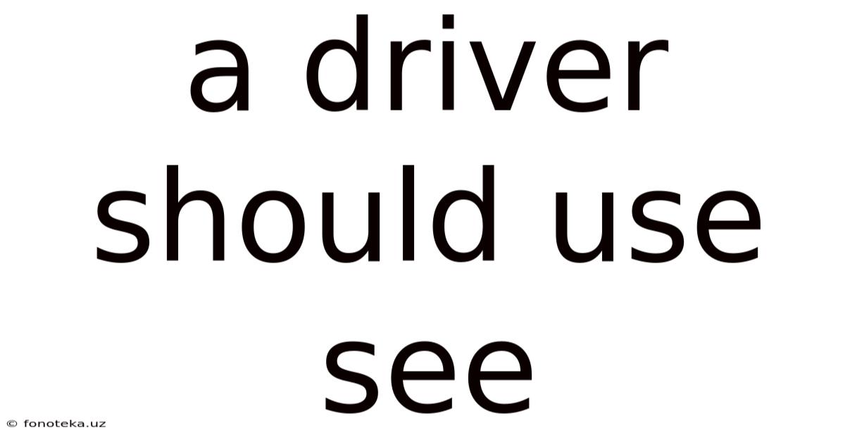 A Driver Should Use See