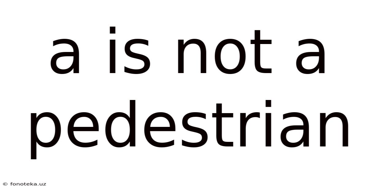 A Is Not A Pedestrian