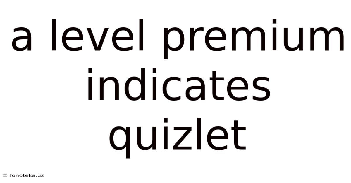 A Level Premium Indicates Quizlet
