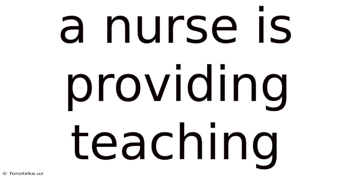 A Nurse Is Providing Teaching