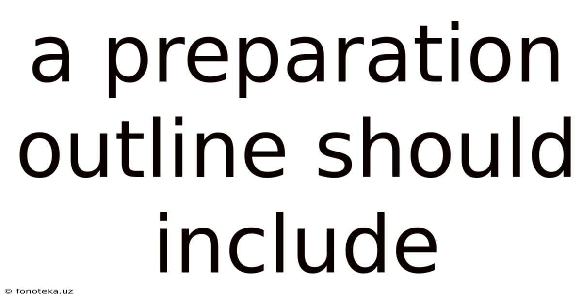 A Preparation Outline Should Include