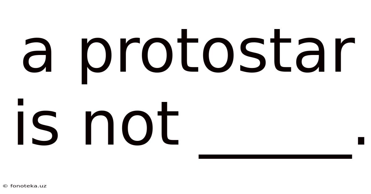 A Protostar Is Not _____.