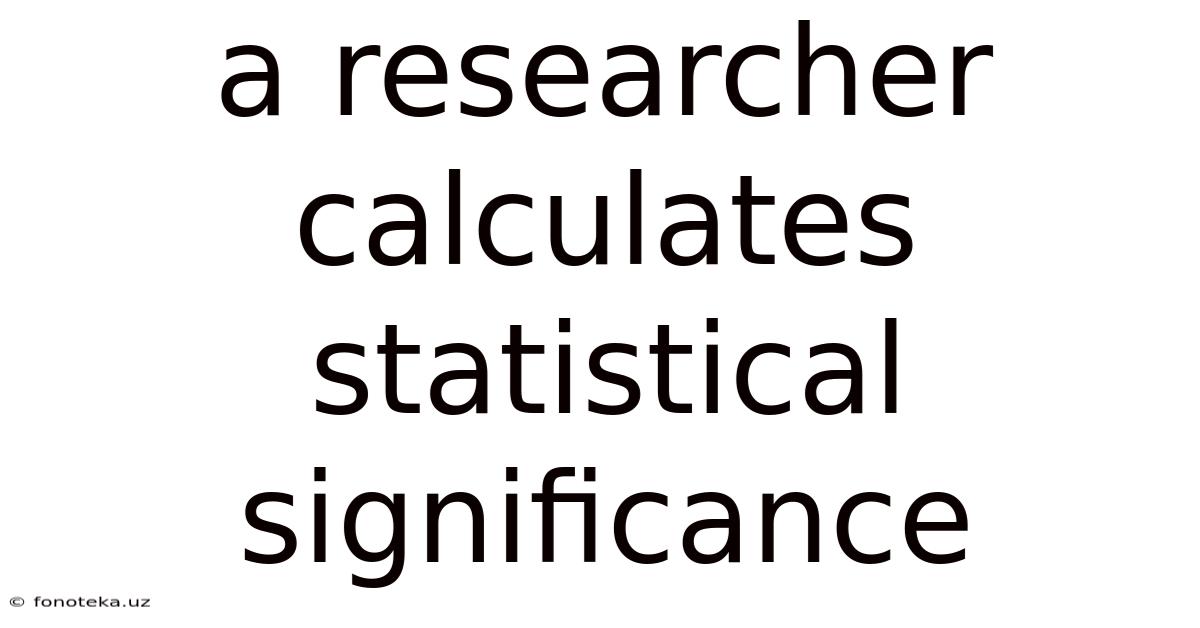 A Researcher Calculates Statistical Significance