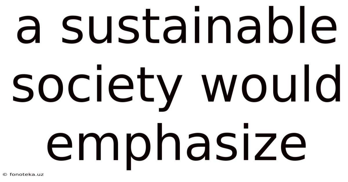 A Sustainable Society Would Emphasize
