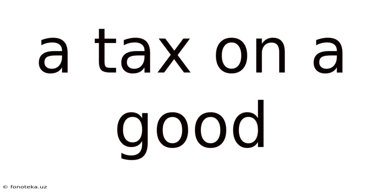 A Tax On A Good