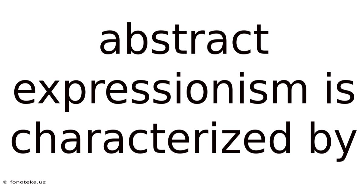 Abstract Expressionism Is Characterized By