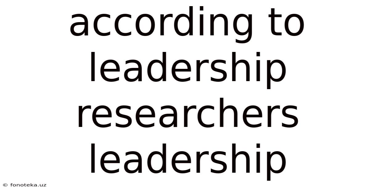 According To Leadership Researchers Leadership