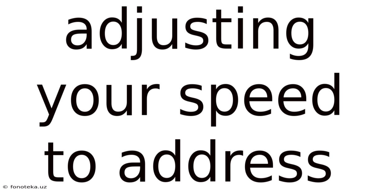 Adjusting Your Speed To Address