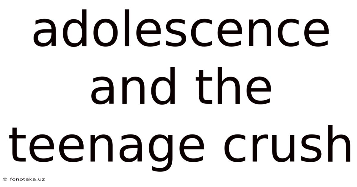 Adolescence And The Teenage Crush