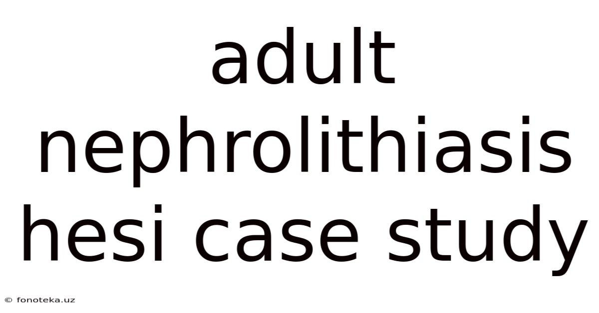Adult Nephrolithiasis Hesi Case Study