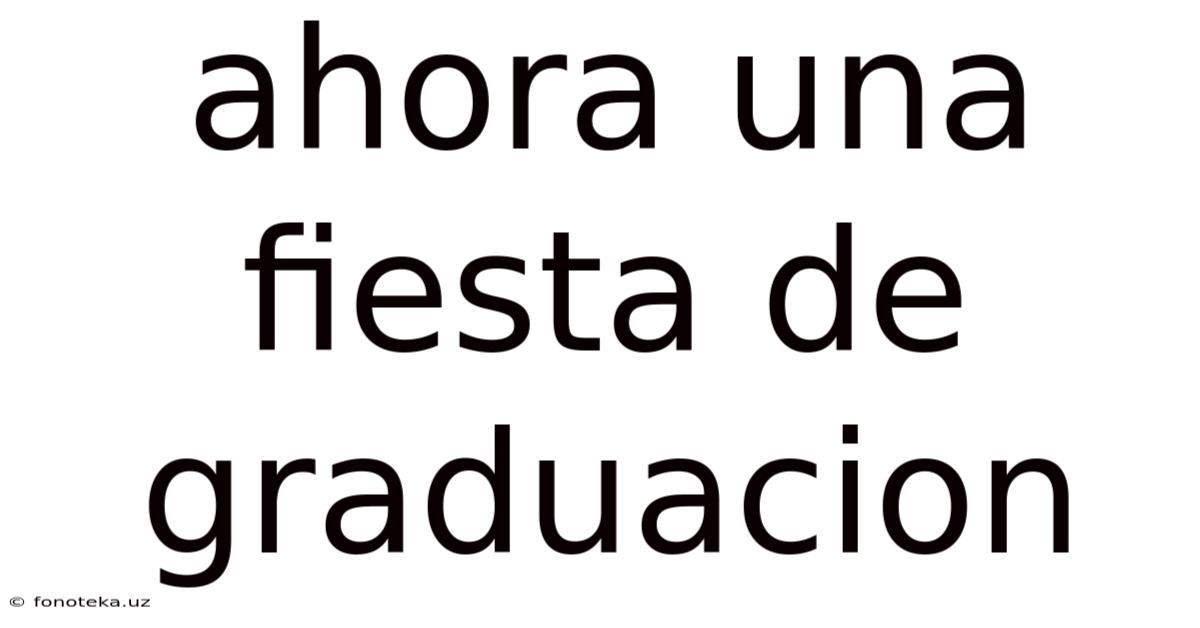 Ahora Una Fiesta De Graduacion
