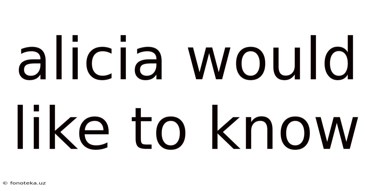 Alicia Would Like To Know
