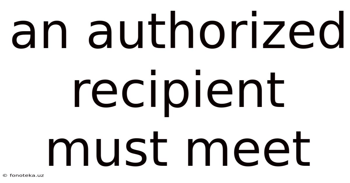 An Authorized Recipient Must Meet