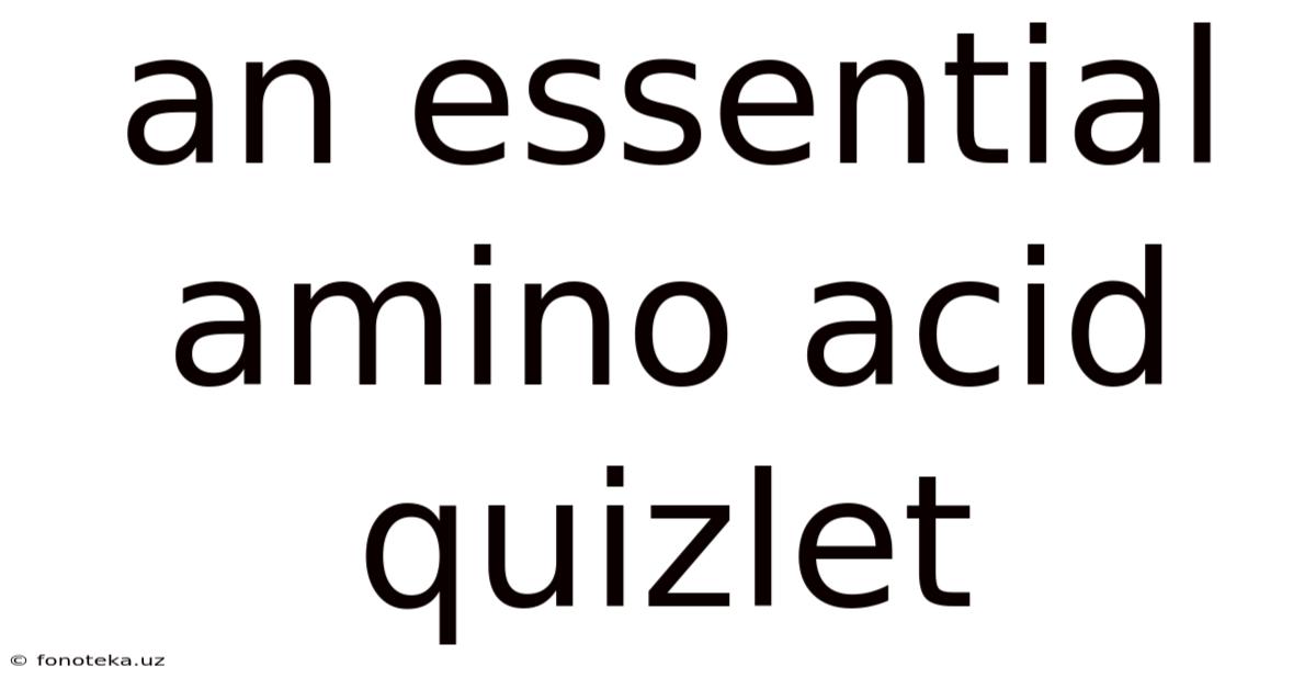 An Essential Amino Acid Quizlet