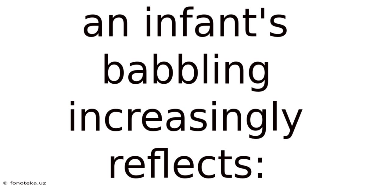 An Infant's Babbling Increasingly Reflects: