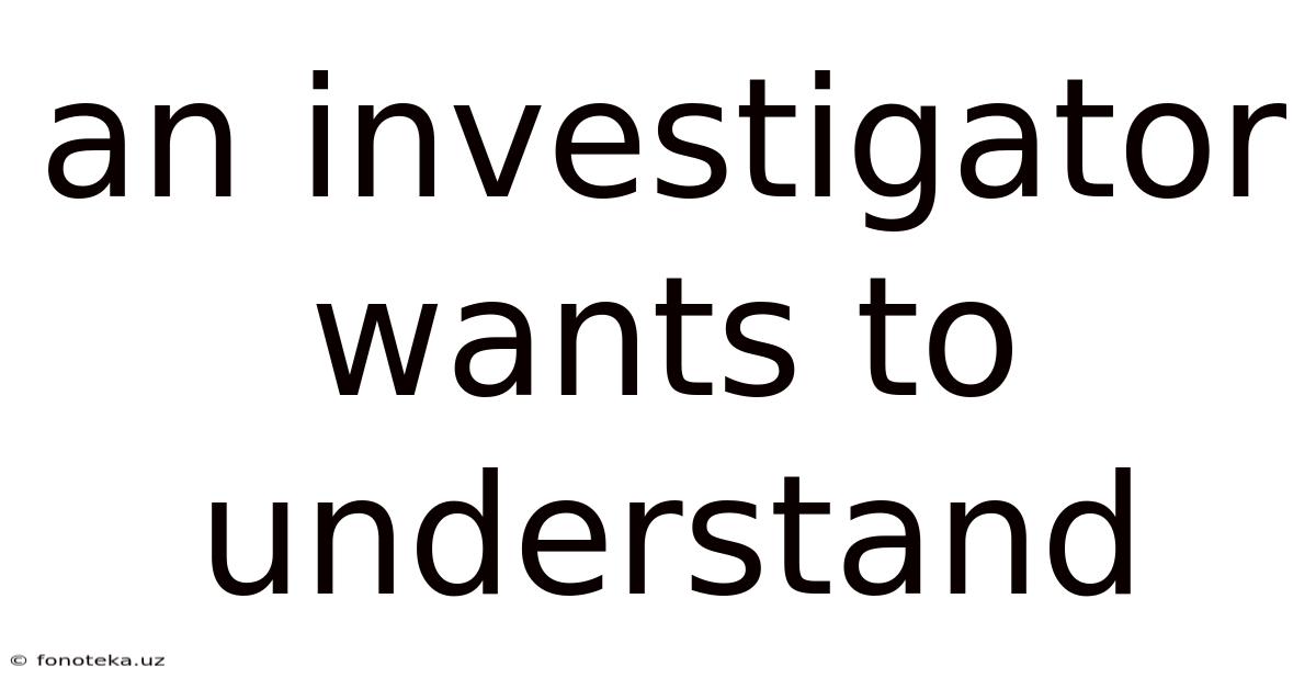 An Investigator Wants To Understand