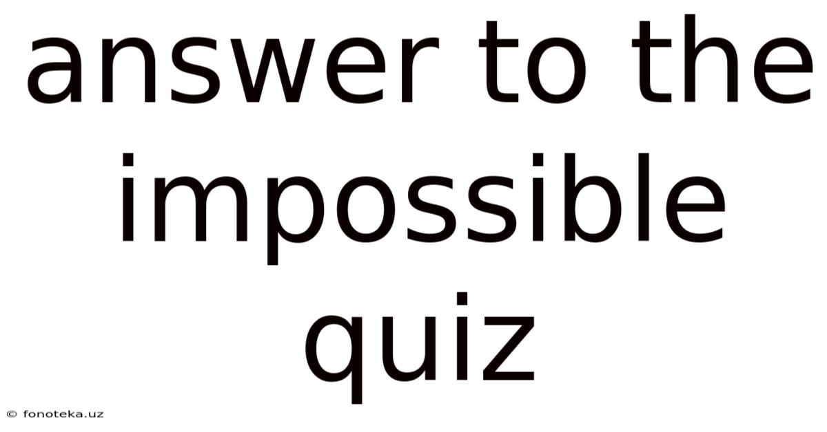 Answer To The Impossible Quiz