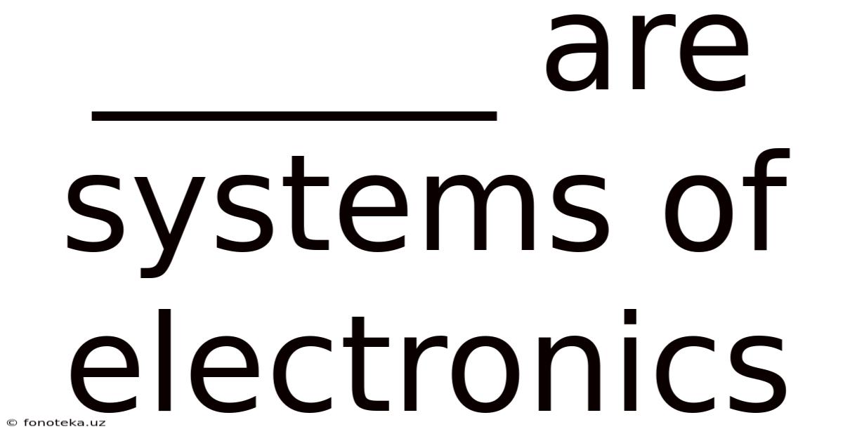 ______ Are Systems Of Electronics