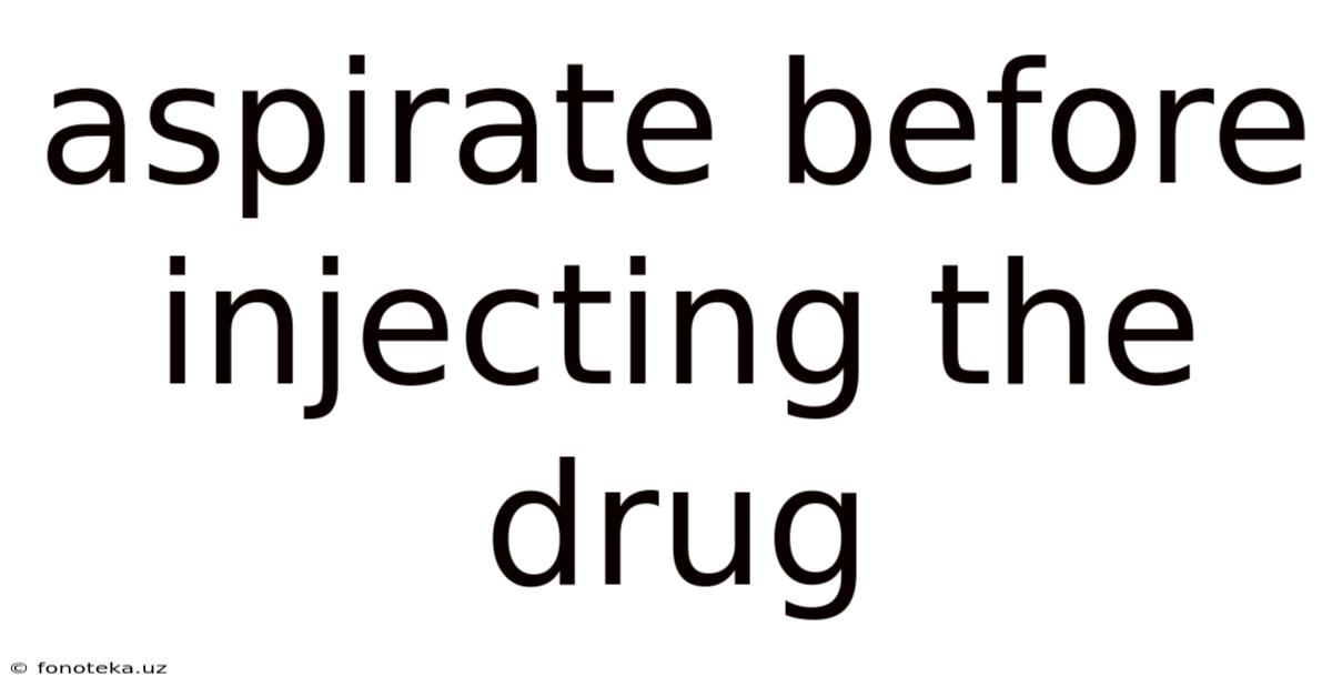 Aspirate Before Injecting The Drug
