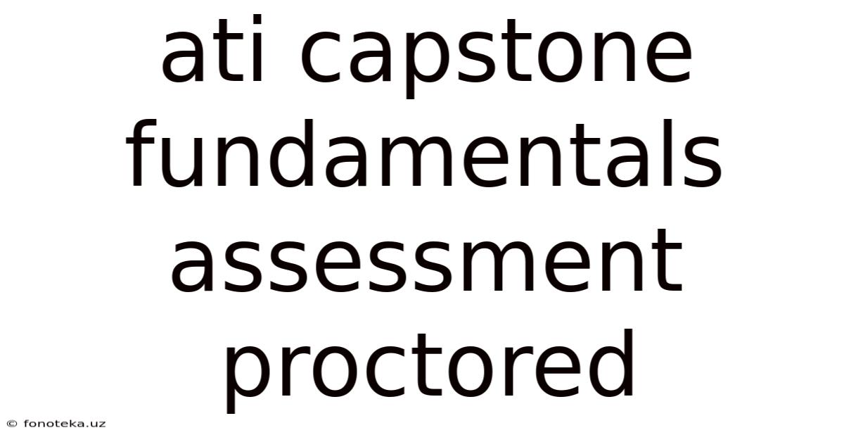 Ati Capstone Fundamentals Assessment Proctored