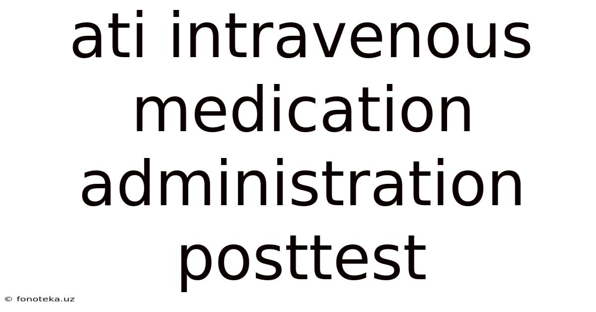 Ati Intravenous Medication Administration Posttest