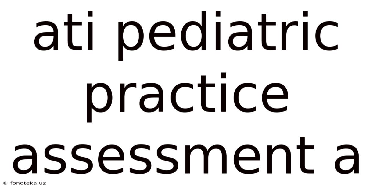 Ati Pediatric Practice Assessment A