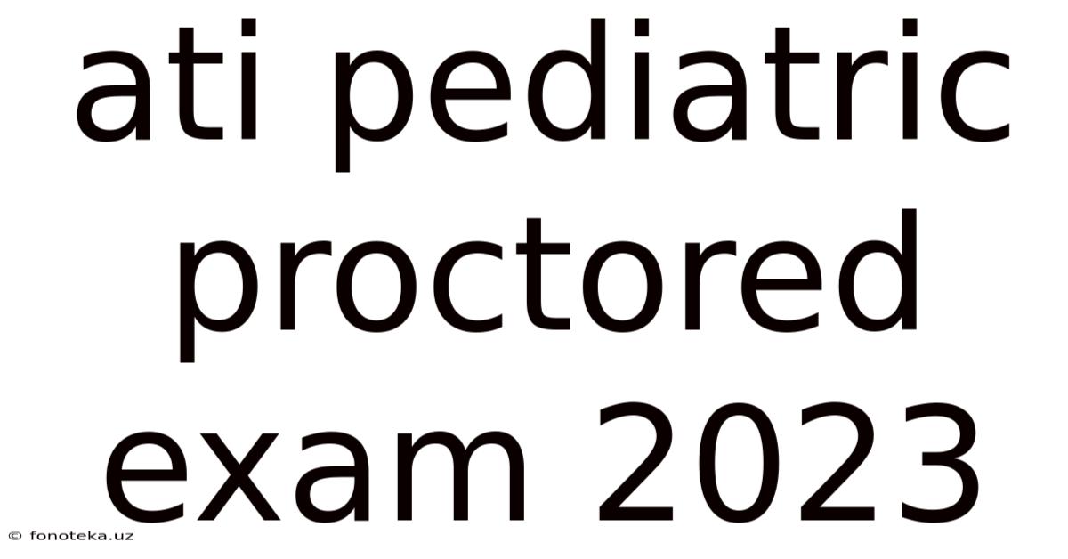 Ati Pediatric Proctored Exam 2023