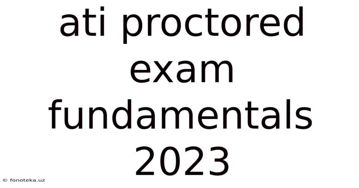 Ati Proctored Exam Fundamentals 2023