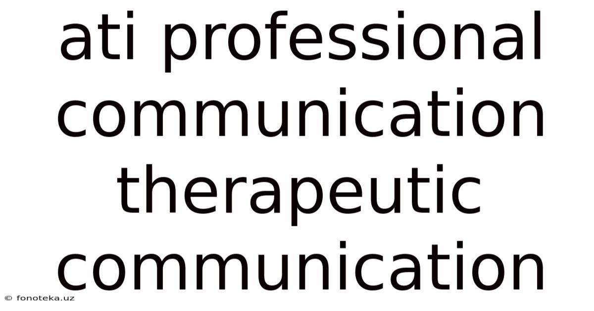 Ati Professional Communication Therapeutic Communication