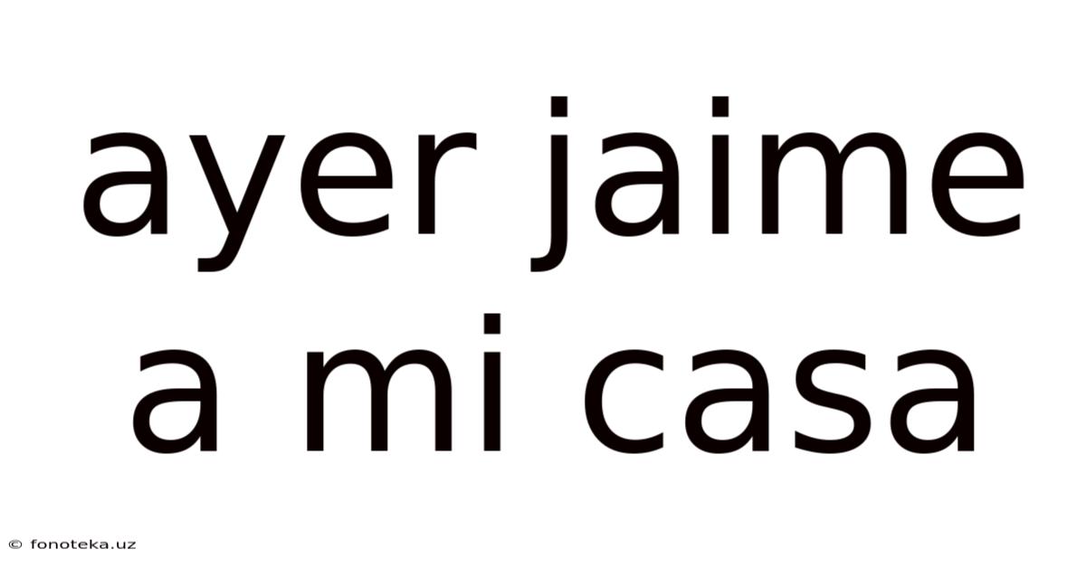 Ayer Jaime A Mi Casa