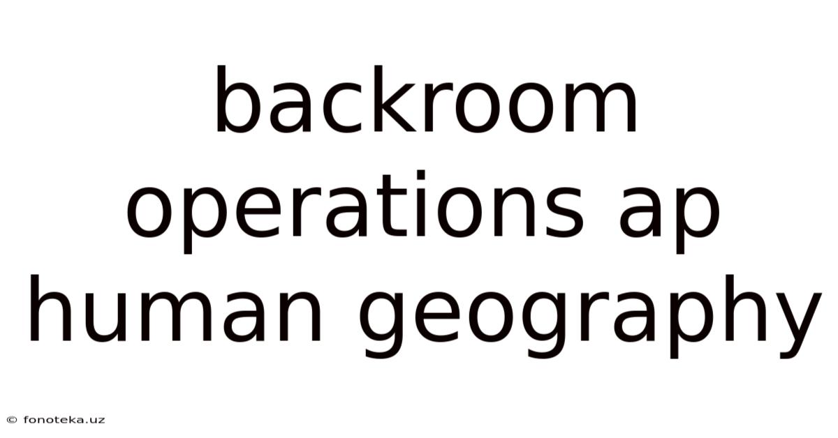 Backroom Operations Ap Human Geography