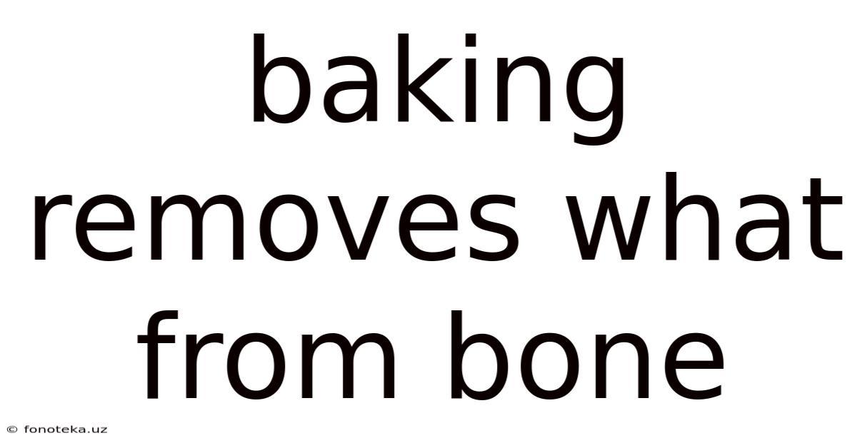 Baking Removes What From Bone