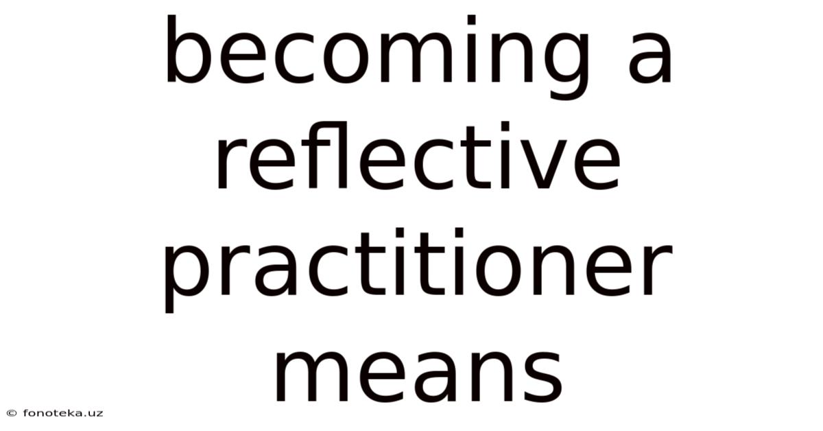 Becoming A Reflective Practitioner Means