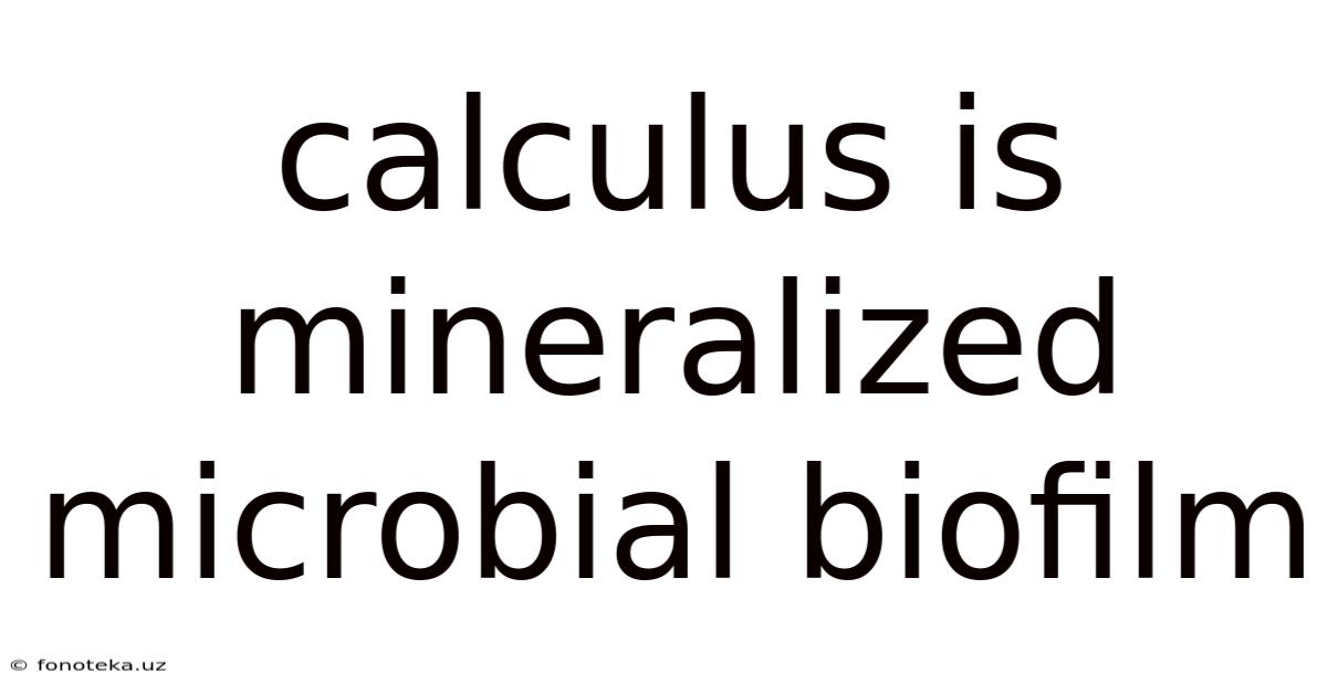 Calculus Is Mineralized Microbial Biofilm
