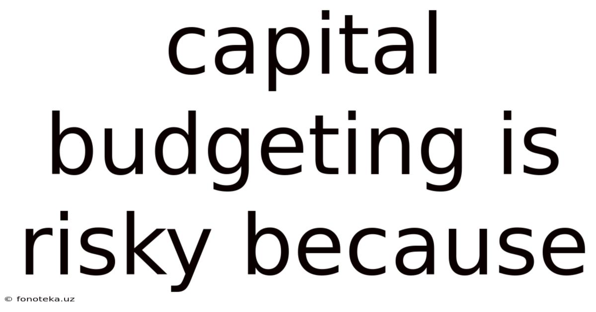 Capital Budgeting Is Risky Because