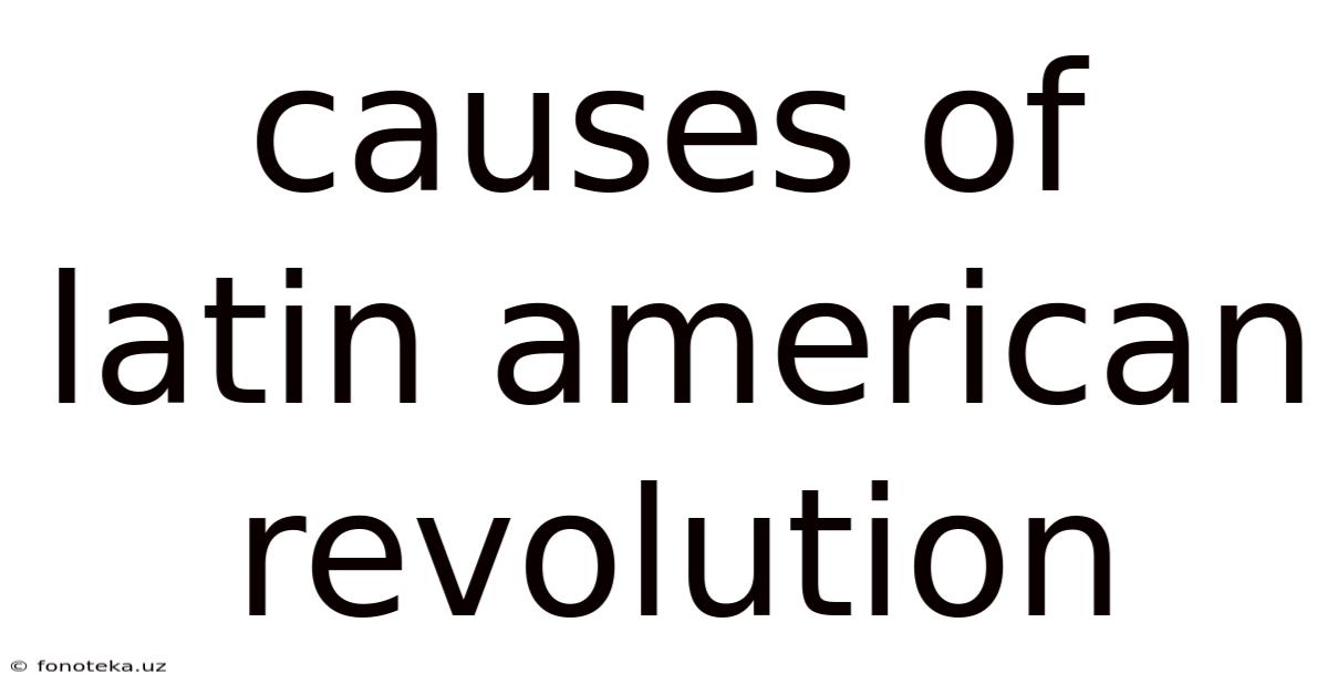 Causes Of Latin American Revolution