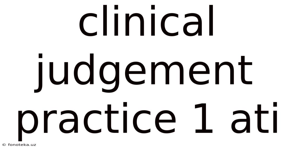 Clinical Judgement Practice 1 Ati