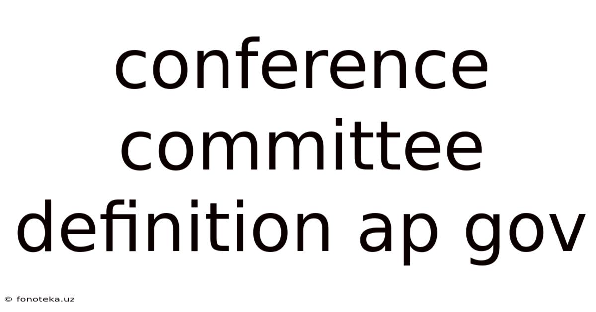 Conference Committee Definition Ap Gov