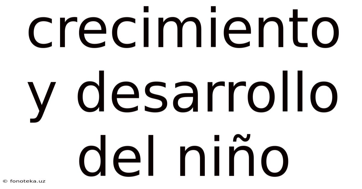 Crecimiento Y Desarrollo Del Niño