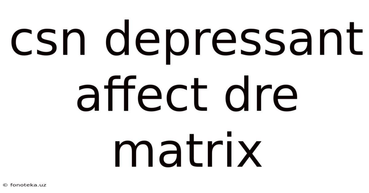 Csn Depressant Affect Dre Matrix
