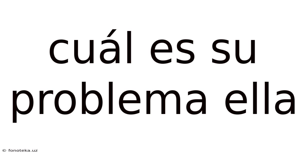Cuál Es Su Problema Ella