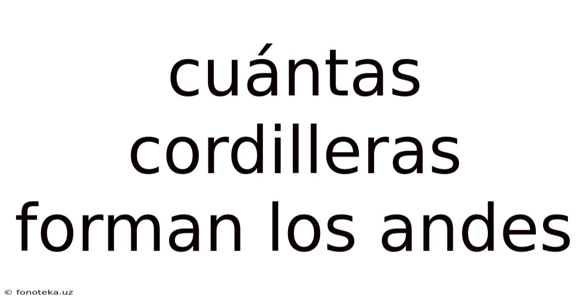 Cuántas Cordilleras Forman Los Andes