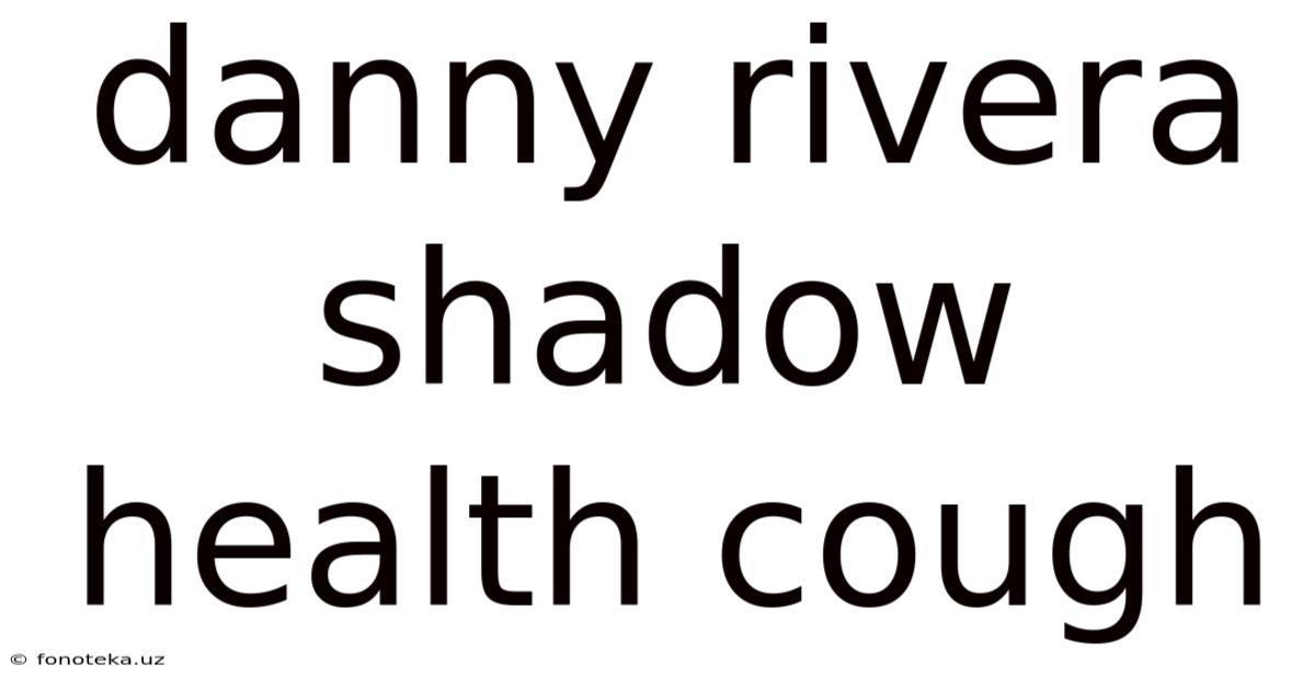 Danny Rivera Shadow Health Cough