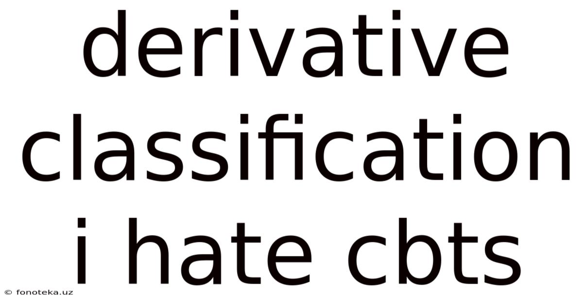 Derivative Classification I Hate Cbts